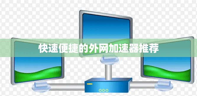 快速便捷的外网加速器推荐 快速便捷的外网加速器推荐