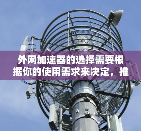 外网加速器的选择需要根据你的使用需求来决定，推荐以下几种类型和工具
