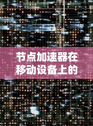 节点加速器在移动设备上的应用主要通过提高应用的加载速度来优化用户体验。以下是对该主题的分步骤总结