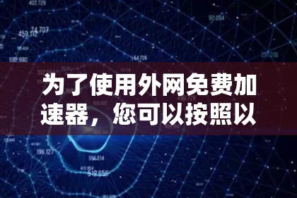 为了使用外网免费加速器，您可以按照以下步骤进行