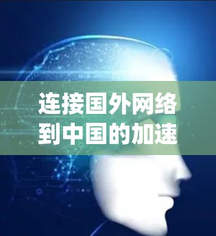 连接国外网络到中国的加速器app是一个需要谨慎处理的事项,以下是详细的解决方案