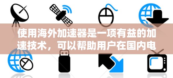 使用海外加速器是一项有益的加速技术,可以帮助用户在国内电脑上访问国际网站。以下是一个结构化的指南,帮助您系统地使用海外加速器