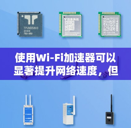 使用Wi-Fi加速器可以显著提升网络速度，但需谨慎操作以避免风险。以下是使用Wi-Fi加速器的详细步骤