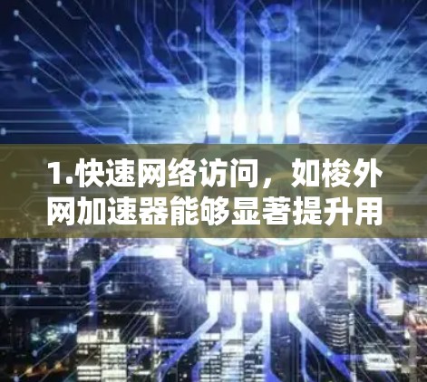 1.快速网络访问,如梭外网加速器能够显著提升用户在特定网站上的网络速度,尤其是在需要频繁访问多个网站的情况下,它能够快速响应并优化路径,减少等待时间