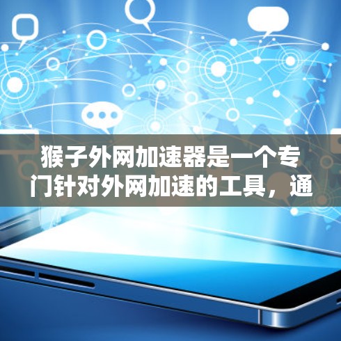 猴子外网加速器是一个专门针对外网加速的工具,通常用于优化网站、提高访问速度、解决网络延迟等问题。它通过自动处理请求和优化网页加载速度,帮助用户提升网站访问体验