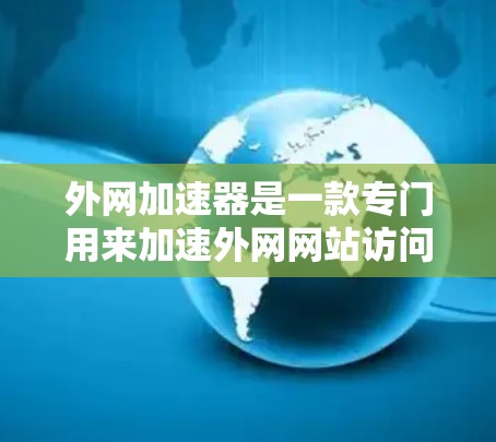 外网加速器是一款专门用来加速外网网站访问的工具,帮助用户提高网页加载速度、减少延迟、减少等待时间等。以下是外网加速器的一些推荐列表,供参考