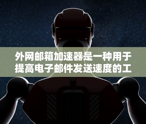 外网邮箱加速器是一种用于提高电子邮件发送速度的工具，通常能够在网络不稳定的环境下，帮助用户更高效地发送邮件。以下是一些常见的外网邮箱加速器