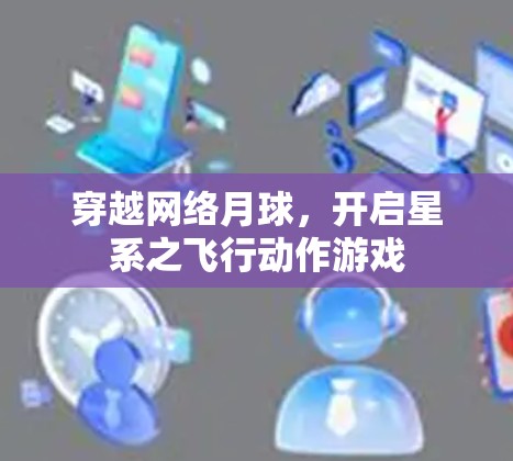 穿越网络月球，开启星系之飞行动作游戏