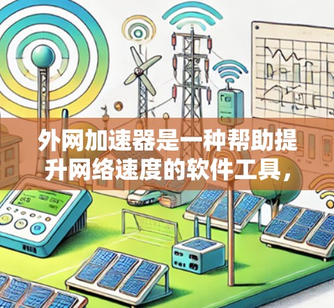 外网加速器是一种帮助提升网络速度的软件工具，专门处理外网数据。以下是关于外网加速器的详细指南