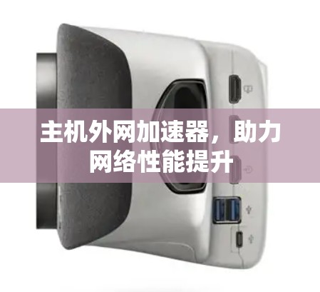 主机外网加速器，助力网络性能提升