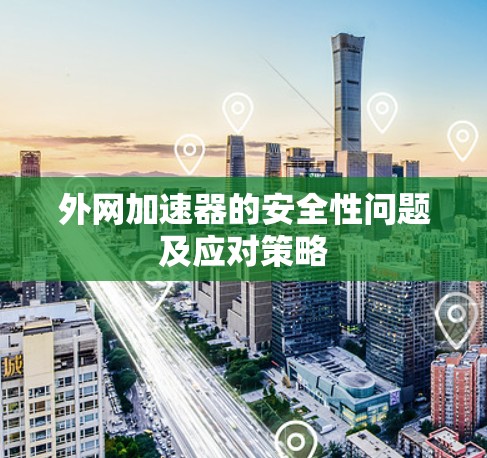 外网加速器的安全性问题及应对策略
