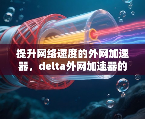 提升网络速度的外网加速器，delta外网加速器的详细解析