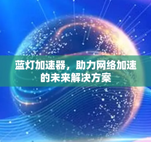 蓝灯加速器，助力网络加速的未来解决方案