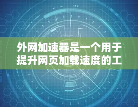外网加速器是一个用于提升网页加载速度的工具，通常是指专门针对互联网加速的软件。由于加速器的类型和功能不同，排名也因工具而异。以下是一些常见的外网加速器及其特点，供参考