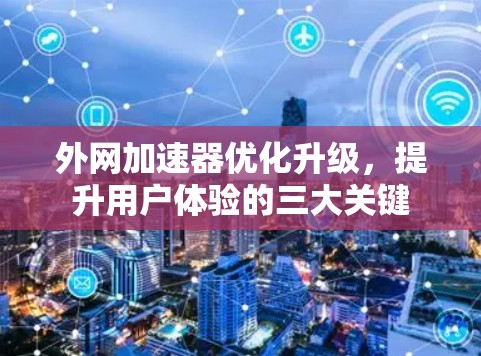 外网加速器优化升级，提升用户体验的三大关键