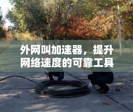 外网叫加速器，提升网络速度的可靠工具