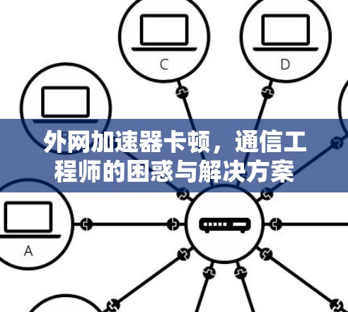 外网加速器卡顿,通信工程师的困惑与解决方案
