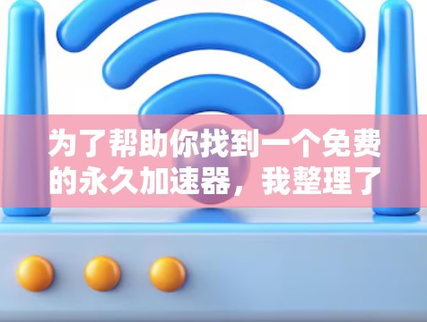 为了帮助你找到一个免费的永久加速器，我整理了一些推荐，供你选择。以下是一些推荐加速器的详细信息