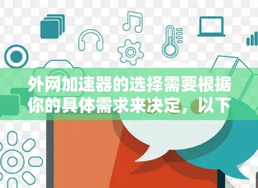外网加速器的选择需要根据你的具体需求来决定，以下是一些常见的外网加速器推荐和评价，供你参考
