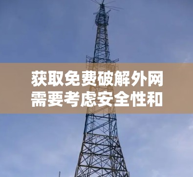 获取免费破解外网需要考虑安全性和可行性。以下是一些方法