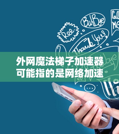 外网魔法梯子加速器可能指的是网络加速工具,或者是一个游戏中的机制。如果是网络加速工具,可以考虑以下几种常用的加速软件