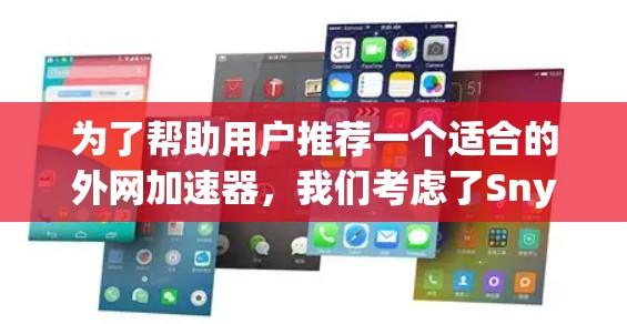 为了帮助用户推荐一个适合的外网加速器，我们考虑了Snyk、NetNanny和Siri，并根据用户的不同需求进行了推荐
