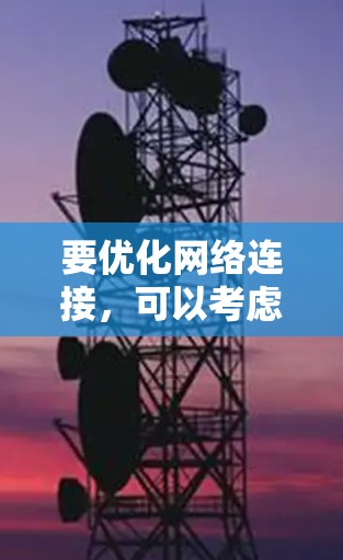 要优化网络连接，可以考虑以下几种方法