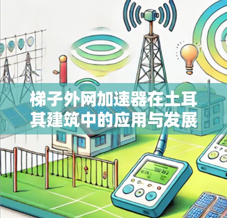 梯子外网加速器在土耳其建筑中的应用与发展