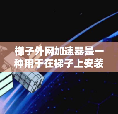 梯子外网加速器是一种用于在梯子上安装加速器的设备，旨在提供稳定性和耐用性，适用于视频、音频流的加速。以下是对梯子外网加速器的详细分析和购买建议