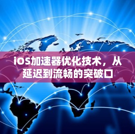 iOS加速器优化技术,从延迟到流畅的突破口