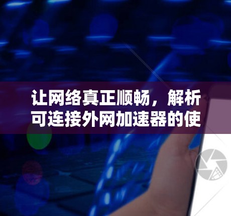 让网络真正顺畅，解析可连接外网加速器的使用之道