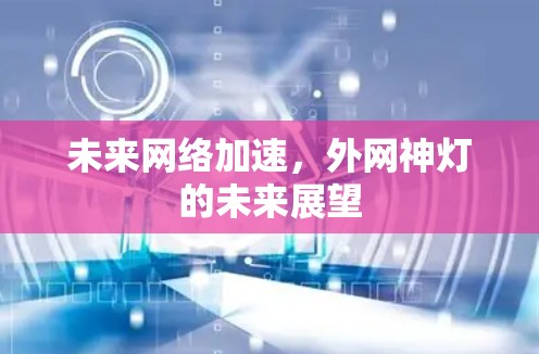 未来网络加速,外网神灯的未来展望
