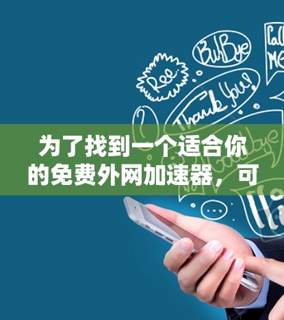 为了找到一个适合你的免费外网加速器,可以按照以下步骤进行