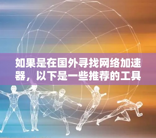 如果是在国外寻找网络加速器，以下是一些推荐的工具，它们通常提供速度提升、延迟减少、网络连接增强等功能，适合需要提高网络性能的用户