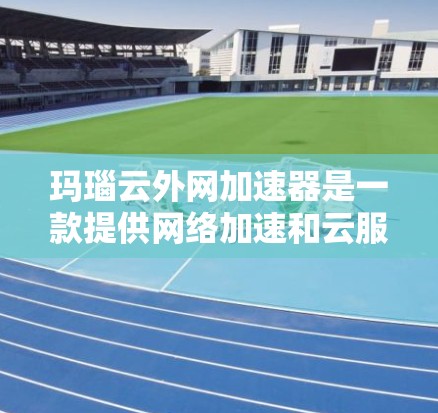 玛瑙云外网加速器是一款提供网络加速和云服务的工具,旨在提升用户在非本地网站和下载文件时的网络速度。以下是关于该工具的详细信息