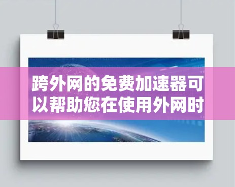 跨外网的免费加速器可以帮助您在使用外网时提升数据传输速度。以下是一些可靠的平台和方法,供您参考
