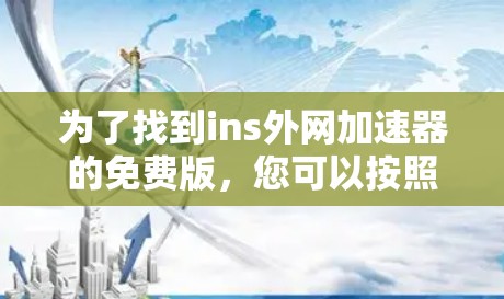 为了找到ins外网加速器的免费版，您可以按照以下步骤进行