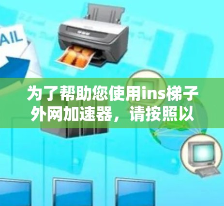 为了帮助您使用ins梯子外网加速器，请按照以下步骤进行
