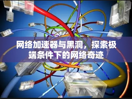 网络加速器与黑洞，探索极端条件下的网络奇迹