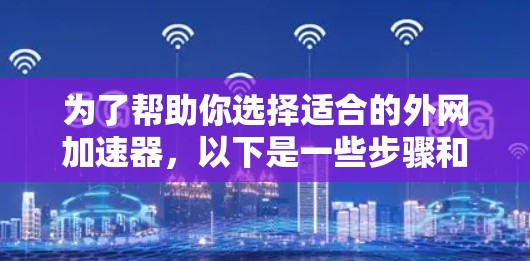为了帮助你选择适合的外网加速器，以下是一些步骤和建议
