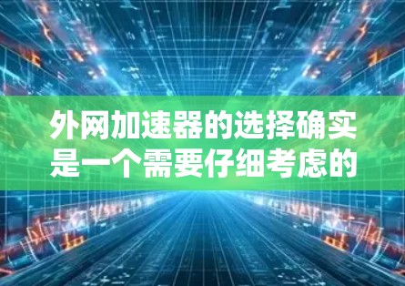 外网加速器的选择确实是一个需要仔细考虑的问题。以下是一些推荐的外网加速器，结合了多种功能和使用效果，帮助您找到最适合的工具