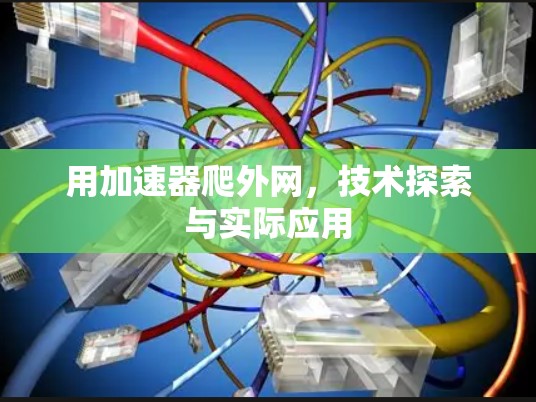 用加速器爬外网，技术探索与实际应用