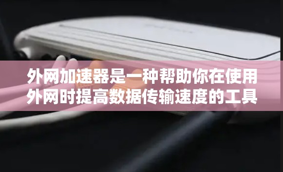 外网加速器是一种帮助你在使用外网时提高数据传输速度的工具。以下是一些常见的外网加速器推荐，帮助你在提升数据传输速度方面有所改善