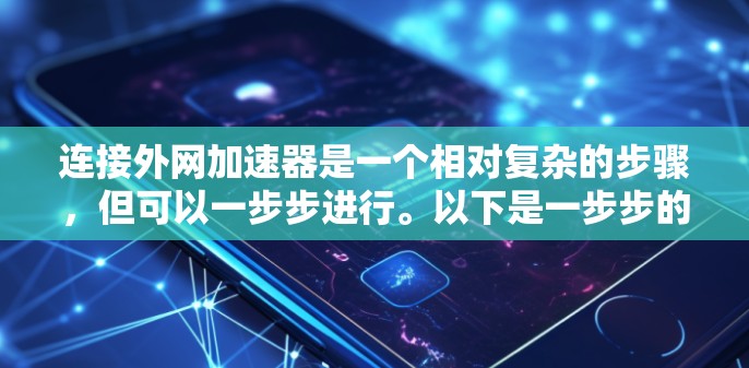连接外网加速器是一个相对复杂的步骤,但可以一步步进行。以下是一步步的指南