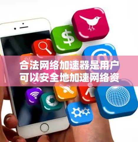 合法网络加速器是用户可以安全地加速网络资源的工具,确保数据和隐私安全。以下是对合法网络加速器的详细分析
