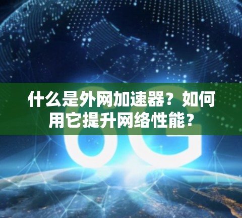 什么是外网加速器？如何用它提升网络性能？