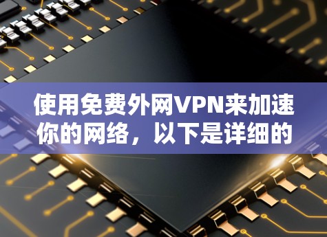 使用免费外网VPN来加速你的网络，以下是详细的步骤指南