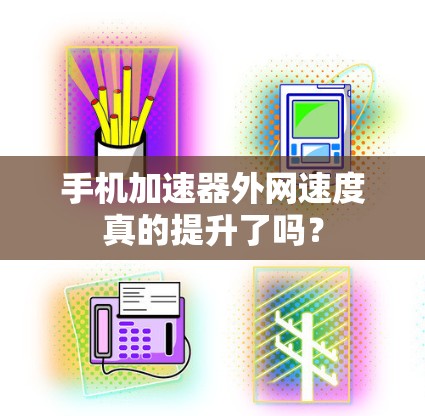 手机加速器外网速度真的提升了吗?