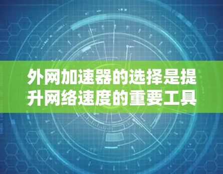外网加速器的选择是提升网络速度的重要工具,但用户需要根据自己的需求和预算进行选择。以下是一些推荐的外网加速器,每款都有其独特的优势,适合不同情况的用户