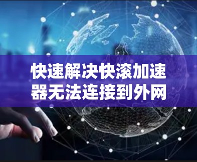 快速解决快滚加速器无法连接到外网的故障原因及解决方案